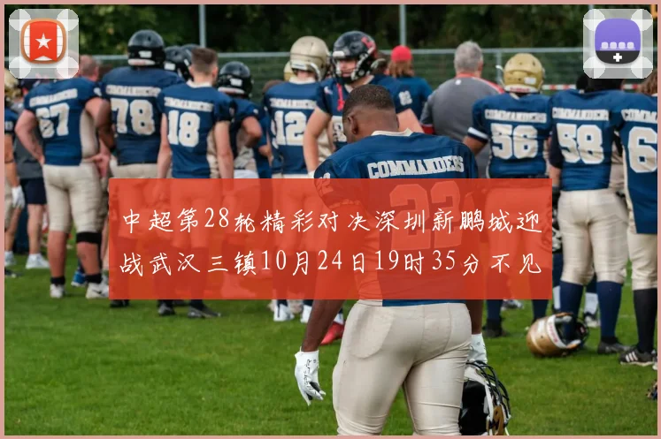 中超第28轮精彩对决深圳新鹏城迎战武汉三镇10月24日19时35分不见不散