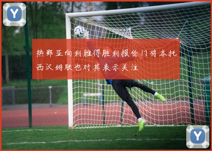 热那亚向利雅得胜利报价门将本托西汉姆联也对其表示关注