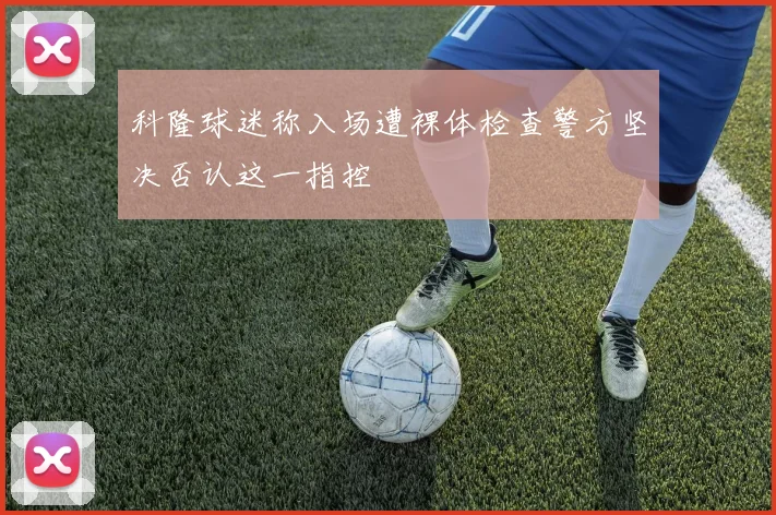 科隆球迷称入场遭裸体检查警方坚决否认这一指控