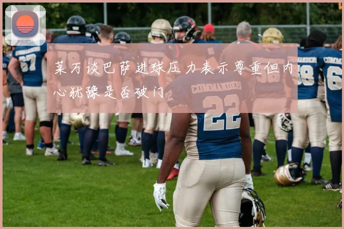 莱万谈巴萨进球压力表示尊重但内心犹豫是否破门