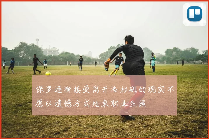 保罗逐渐接受离开洛杉矶的现实不愿以遗憾方式结束职业生涯