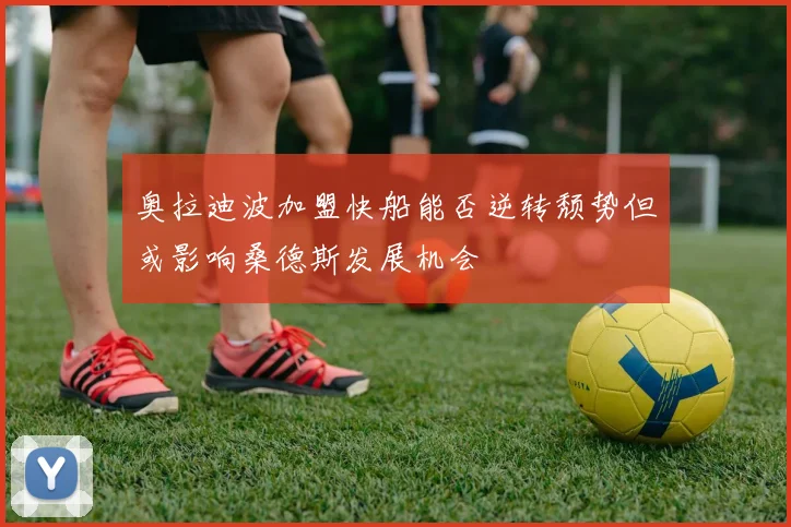 奥拉迪波加盟快船能否逆转颓势但或影响桑德斯发展机会