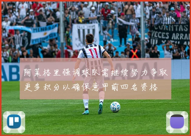阿莱格里强调球队需继续努力争取更多积分以确保意甲前四名资格
