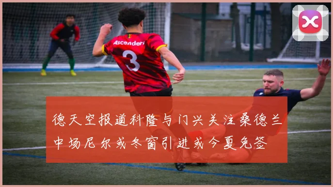 德天空报道科隆与门兴关注桑德兰中场尼尔或冬窗引进或今夏免签