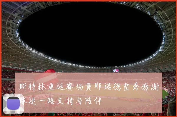 斯特林重返赛场费耶诺德首秀感谢球迷一路支持与陪伴