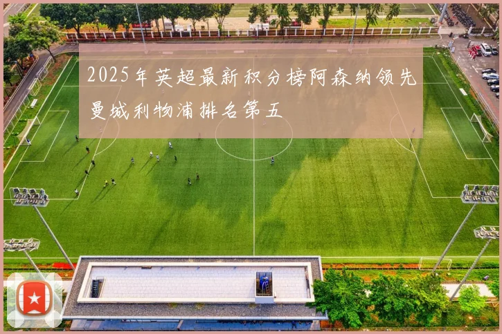 2025年英超最新积分榜阿森纳领先曼城利物浦排名第五