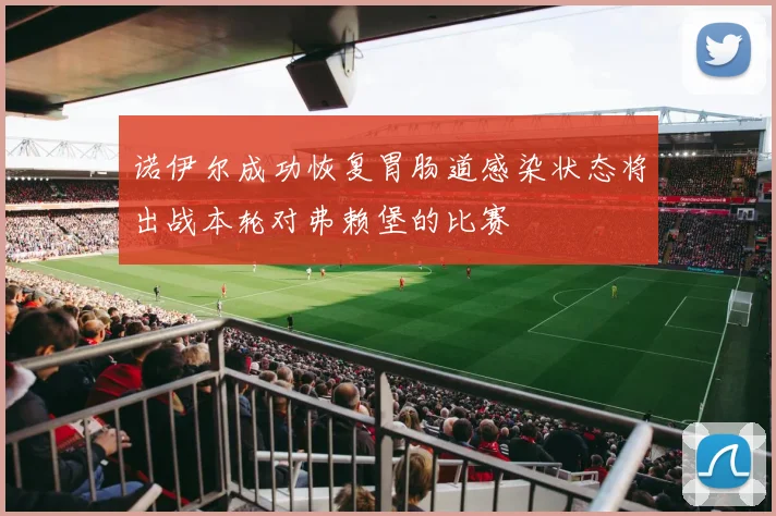 诺伊尔成功恢复胃肠道感染状态将出战本轮对弗赖堡的比赛