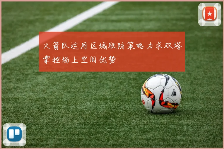 火箭队运用区域联防策略力求双塔掌控场上空间优势
