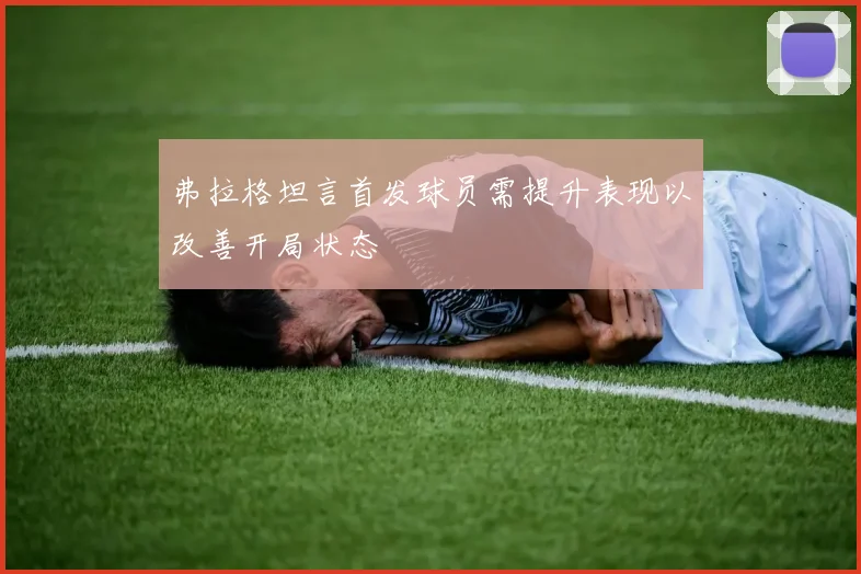 弗拉格坦言首发球员需提升表现以改善开局状态