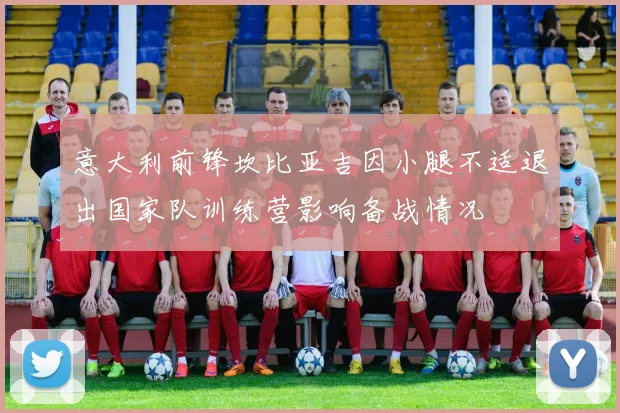 意大利前锋坎比亚吉因小腿不适退出国家队训练营影响备战情况