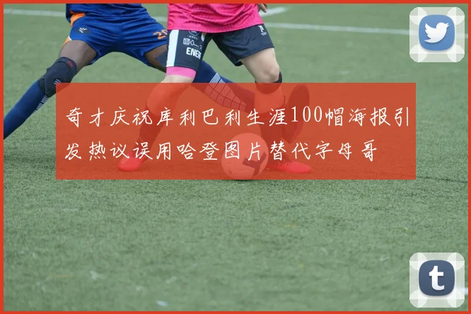 奇才庆祝库利巴利生涯100帽海报引发热议误用哈登图片替代字母哥