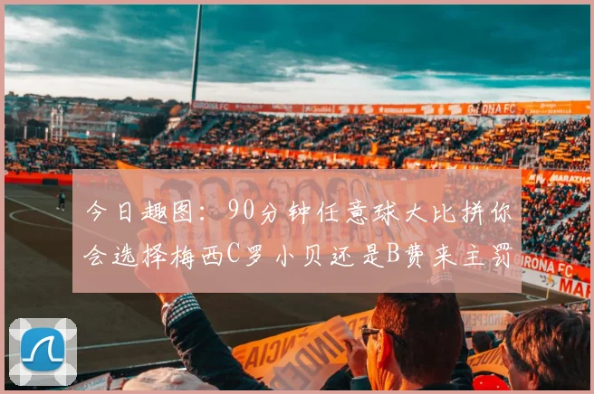 今日趣图：90分钟任意球大比拼你会选择梅西C罗小贝还是B费来主罚