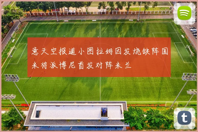 意天空报道小图拉姆因发烧缺阵国米将派博尼首发对阵米兰