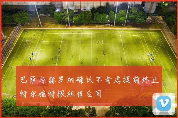巴萨与赫罗纳确认不考虑提前终止特尔施特根租借合同