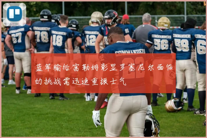 蓝军输给富勒姆彰显罗塞尼尔面临的挑战需迅速重振士气