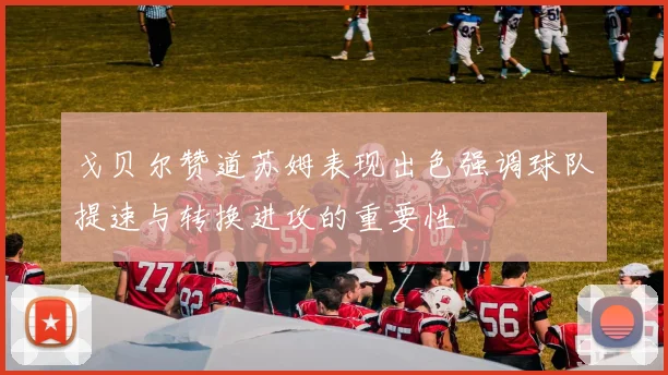 戈贝尔赞道苏姆表现出色强调球队提速与转换进攻的重要性
