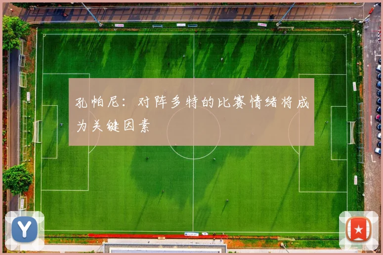 孔帕尼：对阵多特的比赛情绪将成为关键因素