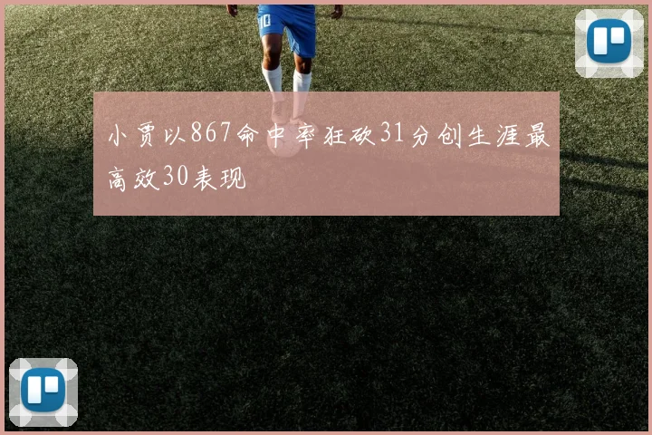 小贾以867命中率狂砍31分创生涯最高效30表现