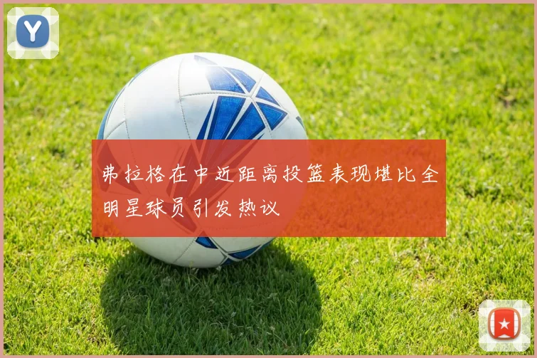 弗拉格在中近距离投篮表现堪比全明星球员引发热议