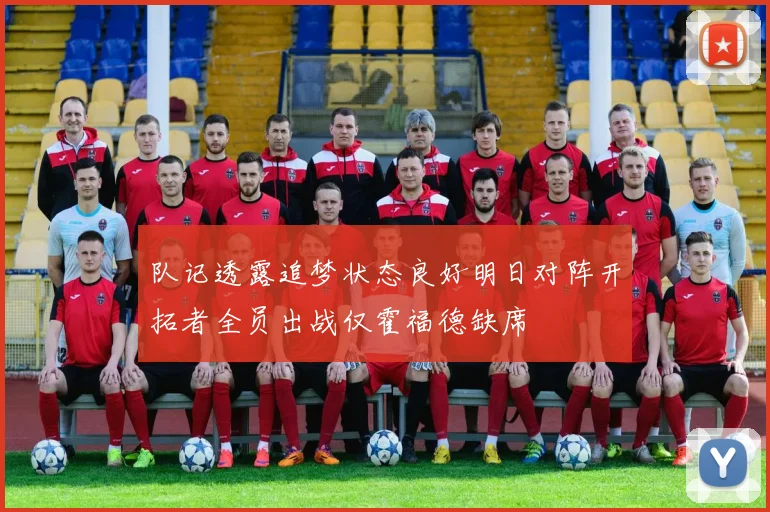 队记透露追梦状态良好明日对阵开拓者全员出战仅霍福德缺席