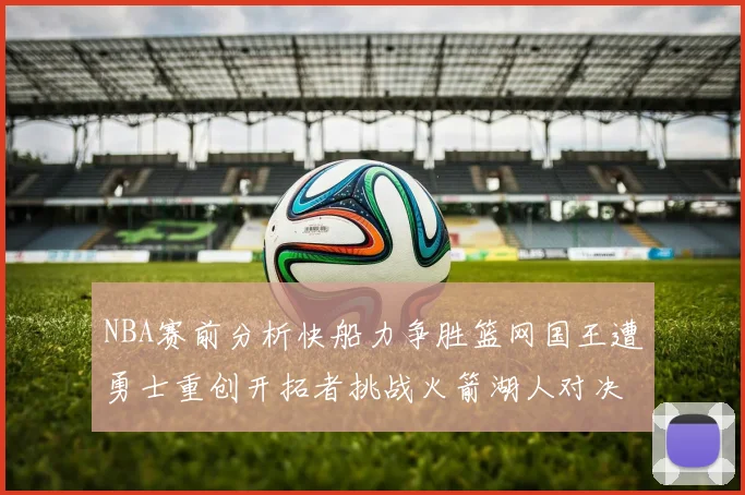 NBA赛前分析快船力争胜篮网国王遭勇士重创开拓者挑战火箭湖人对决雄鹿艰难