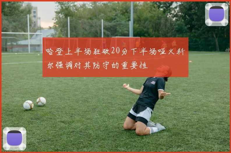 哈登上半场狂砍20分下半场哑火科尔强调对其防守的重要性